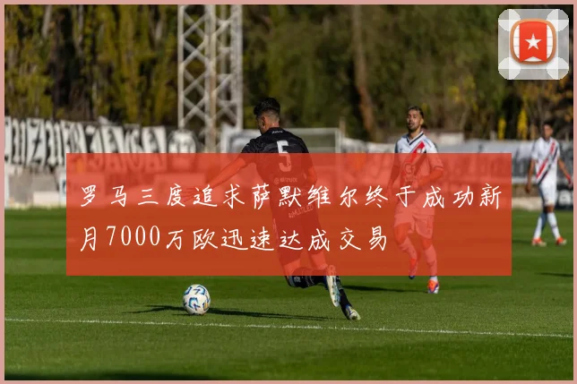 罗马三度追求萨默维尔终于成功新月7000万欧迅速达成交易